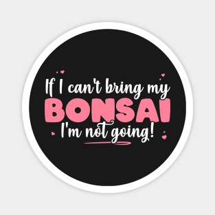 If I Can't Bring My Bonsai I'm Not Going - Cute Bonsai design Magnet